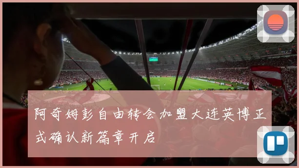 阿奇姆彭自由转会加盟大连英博正式确认新篇章开启