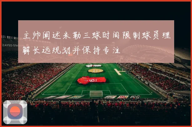 主帅阐述米勒三球时间限制球员理解长远规划并保持专注